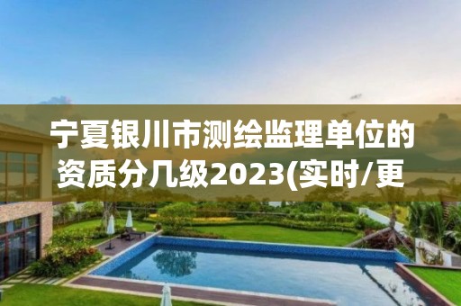 寧夏銀川市測繪監(jiān)理單位的資質(zhì)分幾級2023(實時/更新中)