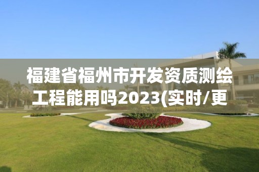 福建省福州市開發資質測繪工程能用嗎2023(實時/更新中)