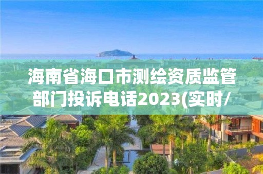 海南省海口市測繪資質監管部門投訴電話2023(實時/更新中)