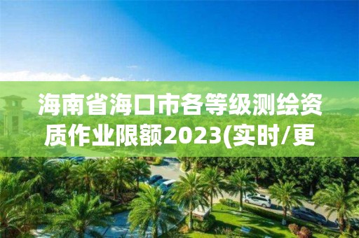 海南省海口市各等級測繪資質作業限額2023(實時/更新中)