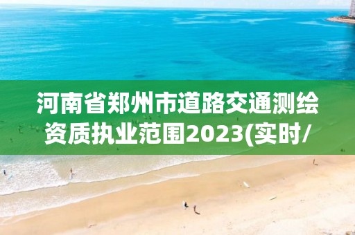 河南省鄭州市道路交通測繪資質(zhì)執(zhí)業(yè)范圍2023(實時/更新中)