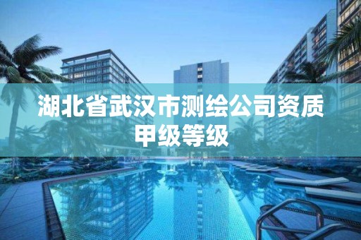 湖北省武漢市測繪公司資質甲級等級