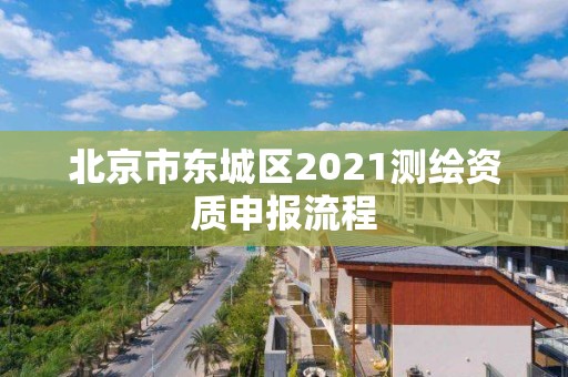 北京市東城區(qū)2021測繪資質(zhì)申報流程