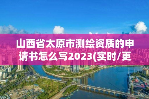 山西省太原市測繪資質的申請書怎么寫2023(實時/更新中)