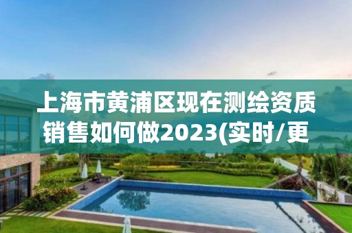 上海市黃浦區現在測繪資質銷售如何做2023(實時/更新中)