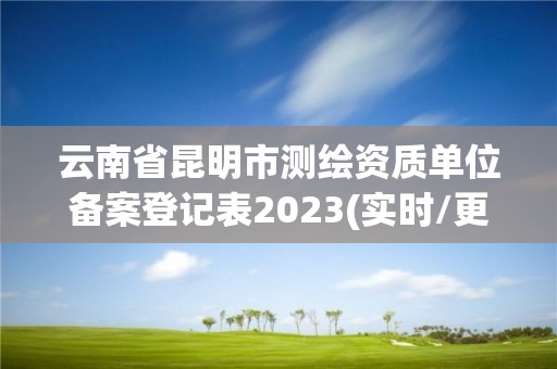 云南省昆明市測繪資質單位備案登記表2023(實時/更新中)