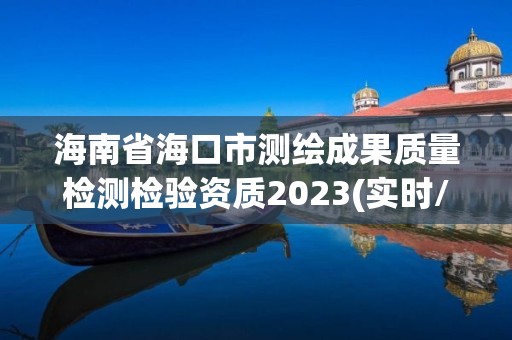 海南省海口市測繪成果質量檢測檢驗資質2023(實時/更新中)