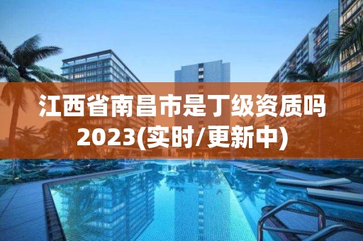 江西省南昌市是丁級資質嗎2023(實時/更新中)