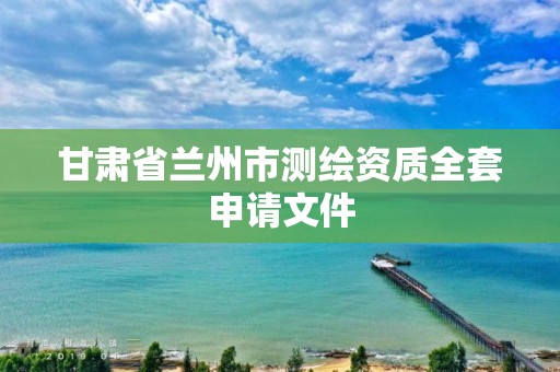 甘肅省蘭州市測繪資質全套申請文件