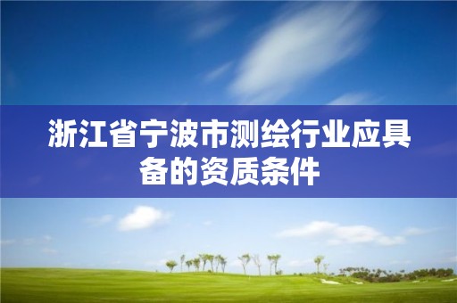 浙江省寧波市測繪行業應具備的資質條件