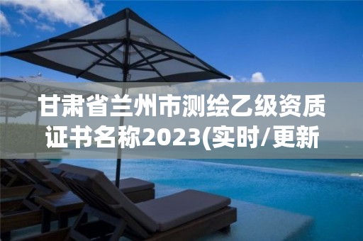 甘肅省蘭州市測繪乙級資質(zhì)證書名稱2023(實時/更新中)