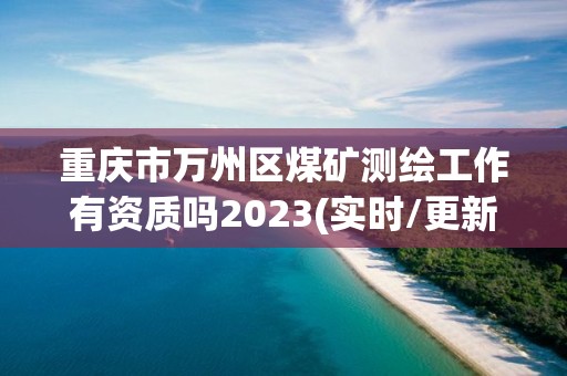 重慶市萬州區(qū)煤礦測(cè)繪工作有資質(zhì)嗎2023(實(shí)時(shí)/更新中)