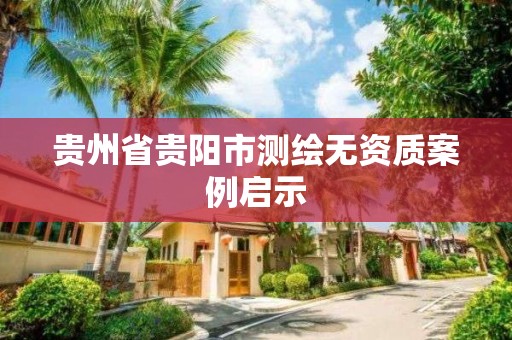 貴州省貴陽市測繪無資質案例啟示