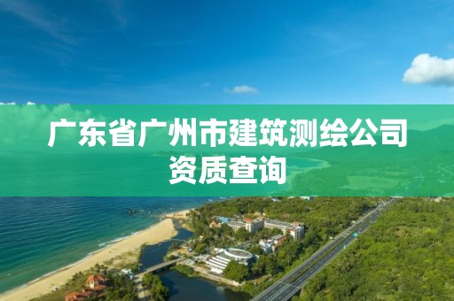 廣東省廣州市建筑測繪公司資質查詢