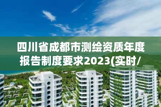 四川省成都市測(cè)繪資質(zhì)年度報(bào)告制度要求2023(實(shí)時(shí)/更新中)