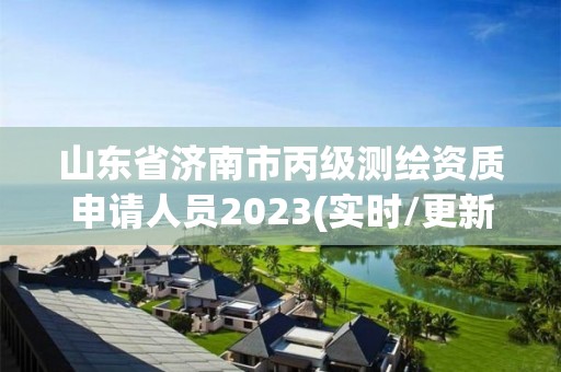 山東省濟(jì)南市丙級(jí)測(cè)繪資質(zhì)申請(qǐng)人員2023(實(shí)時(shí)/更新中)