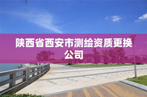 陜西省西安市測繪資質更換公司