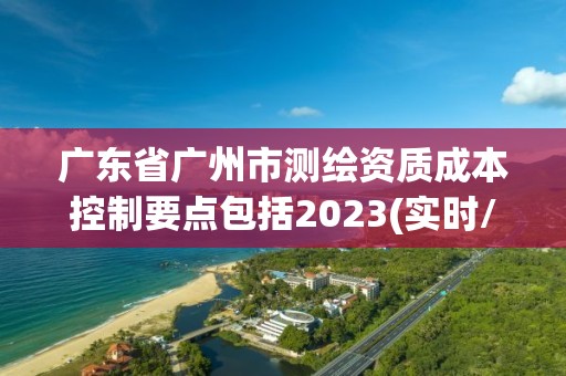 廣東省廣州市測繪資質成本控制要點包括2023(實時/更新中)