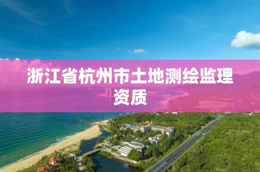 浙江省杭州市土地測繪監理資質