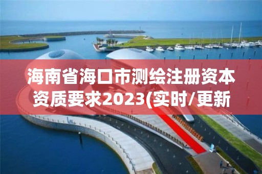 海南省?？谑袦y繪注冊資本資質要求2023(實時/更新中)