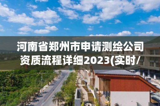 河南省鄭州市申請測繪公司資質流程詳細2023(實時/更新中)