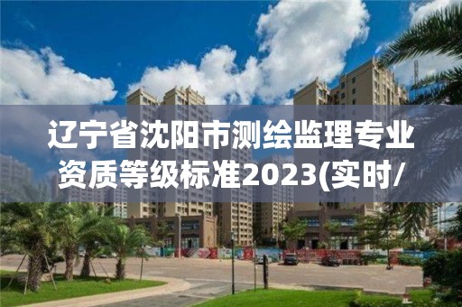 遼寧省沈陽市測繪監理專業資質等級標準2023(實時/更新中)