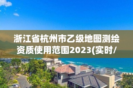 浙江省杭州市乙級地圖測繪資質(zhì)使用范圍2023(實(shí)時(shí)/更新中)