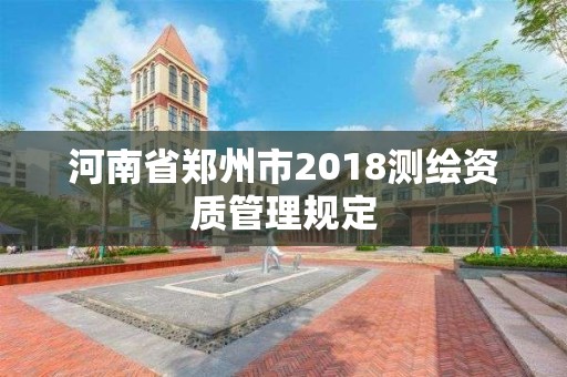 河南省鄭州市2018測繪資質(zhì)管理規(guī)定