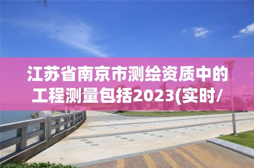 江蘇省南京市測繪資質中的工程測量包括2023(實時/更新中)