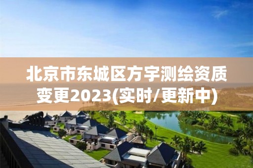 北京市東城區方宇測繪資質變更2023(實時/更新中)