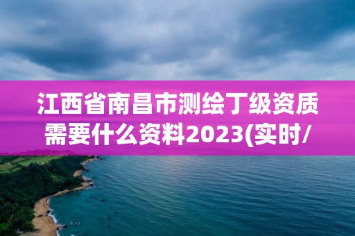 江西省南昌市測繪丁級資質需要什么資料2023(實時/更新中)