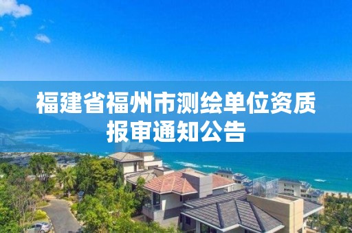 福建省福州市測繪單位資質報審通知公告