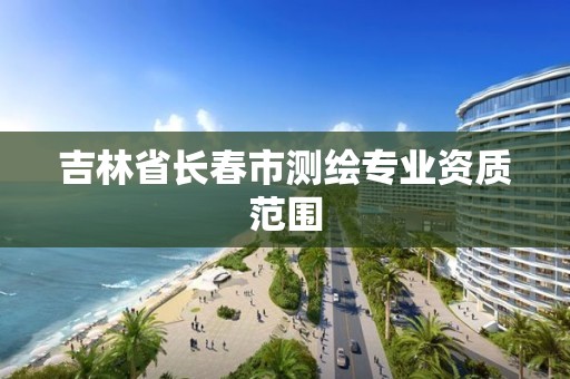 吉林省長春市測繪專業資質范圍