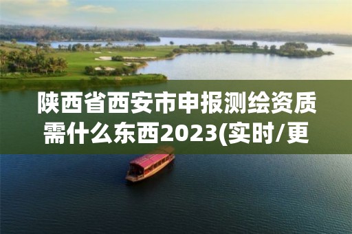 陜西省西安市申報(bào)測(cè)繪資質(zhì)需什么東西2023(實(shí)時(shí)/更新中)