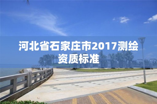 河北省石家莊市2017測繪資質標準