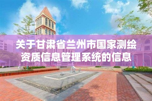 關于甘肅省蘭州市國家測繪資質信息管理系統的信息