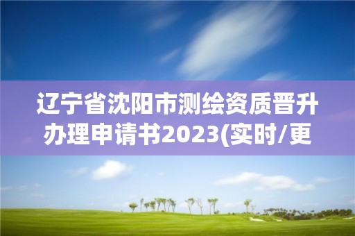 遼寧省沈陽市測繪資質晉升辦理申請書2023(實時/更新中)