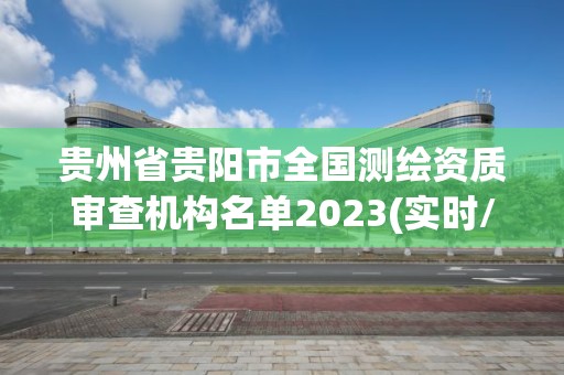 貴州省貴陽市全國測繪資質審查機構名單2023(實時/更新中)