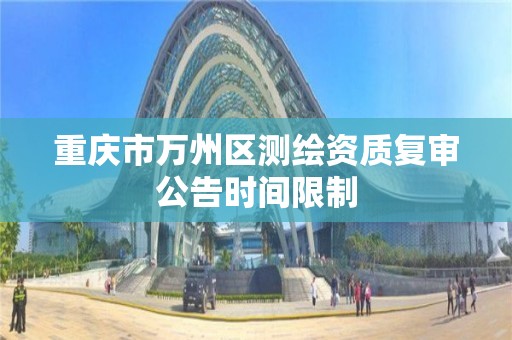 重慶市萬州區測繪資質復審公告時間限制