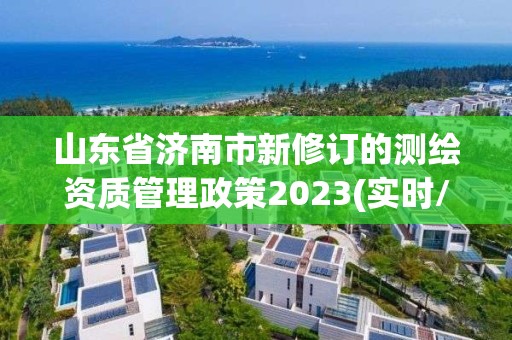 山東省濟(jì)南市新修訂的測繪資質(zhì)管理政策2023(實(shí)時(shí)/更新中)