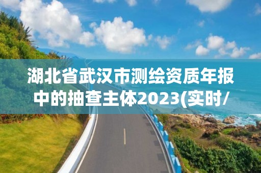 湖北省武漢市測(cè)繪資質(zhì)年報(bào)中的抽查主體2023(實(shí)時(shí)/更新中)