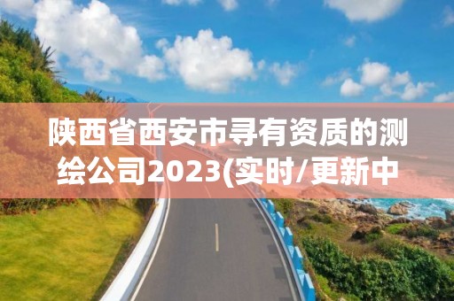 陜西省西安市尋有資質的測繪公司2023(實時/更新中)