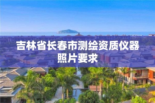 吉林省長春市測繪資質儀器照片要求