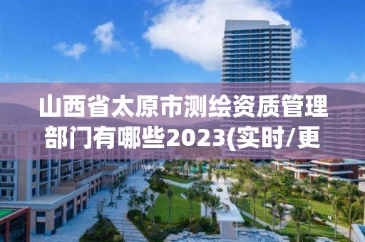 山西省太原市測(cè)繪資質(zhì)管理部門(mén)有哪些2023(實(shí)時(shí)/更新中)