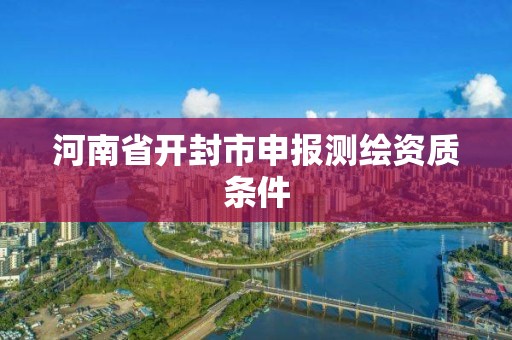 河南省開封市申報測繪資質條件