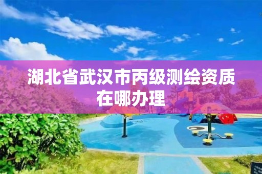 湖北省武漢市丙級測繪資質在哪辦理