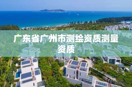 廣東省廣州市測繪資質測量資質