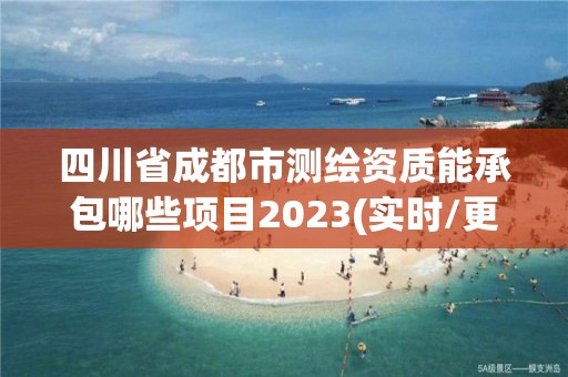 四川省成都市測繪資質能承包哪些項目2023(實時/更新中)