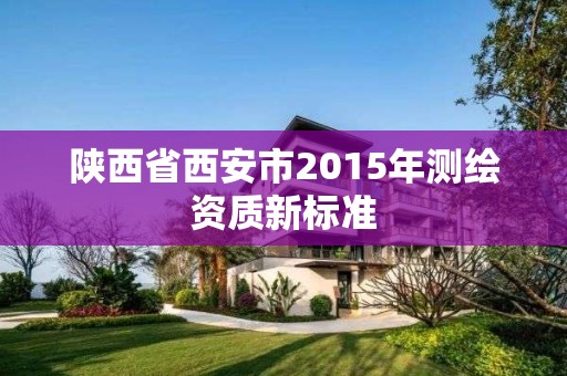 陜西省西安市2015年測繪資質(zhì)新標準