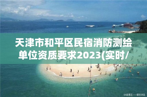 天津市和平區民宿消防測繪單位資質要求2023(實時/更新中)